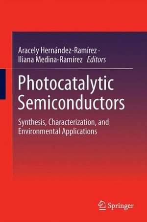 Photocatalytic Semiconductors: Synthesis, Characterization, and Environmental Applications de Aracely Hernández-Ramírez