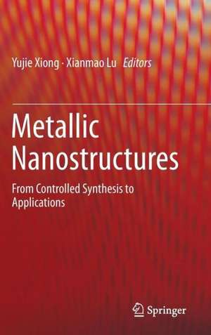 Metallic Nanostructures: From Controlled Synthesis to Applications de Yujie Xiong