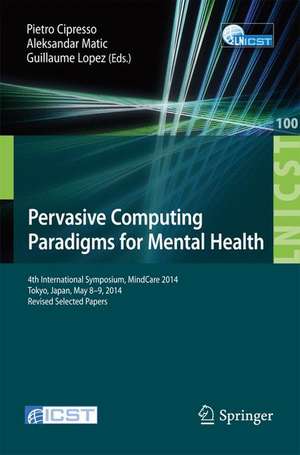 Pervasive Computing Paradigms for Mental Health: 4th International Symposium, MindCare 2014, Tokyo, Japan, May 8-9, 2014, Revised Selected Papers de Pietro Cipresso