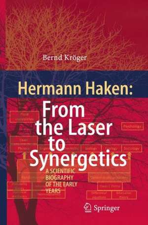 Hermann Haken: From the Laser to Synergetics: A Scientific Biography of the Early Years de Bernd Kröger