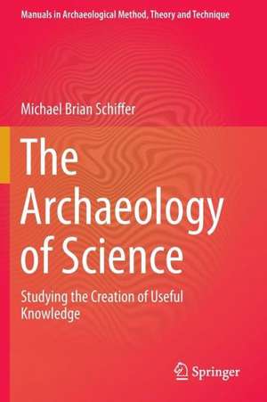 The Archaeology of Science: Studying the Creation of Useful Knowledge de Michael Brian Schiffer