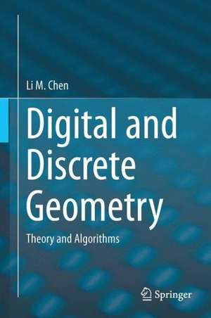 Digital and Discrete Geometry: Theory and Algorithms de Li M. Chen