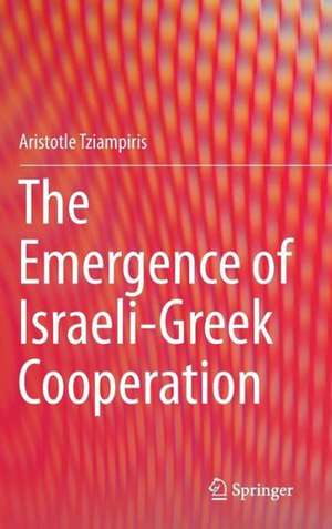 The Emergence of Israeli-Greek Cooperation de Aristotle Tziampiris