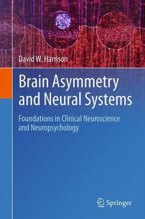 Brain Asymmetry and Neural Systems: Foundations in Clinical Neuroscience and Neuropsychology de David W. Harrison