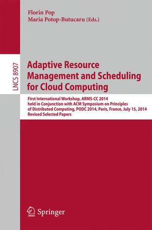 Adaptive Resource Management and Scheduling for Cloud Computing: First International Workshop, ARMS-CC 2014, held in Conjunction with ACM Symposium on Principles of Distributed Computing, PODC 2014, Paris, France, July 15, 2014, Revised Selected Papers de Florin Pop