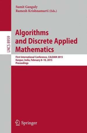 Algorithms and Discrete Applied Mathematics: First International Conference, CALDAM 2015, Kanpur, India, February 8-10, 2015. Proceedings de Sumit Ganguly