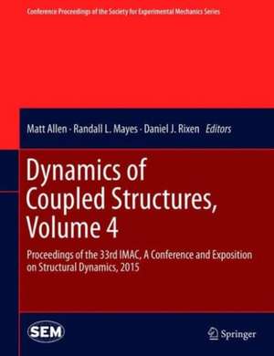 Dynamics of Coupled Structures, Volume 4: Proceedings of the 33rd IMAC, A Conference and Exposition on Structural Dynamics, 2015 de Matt Allen