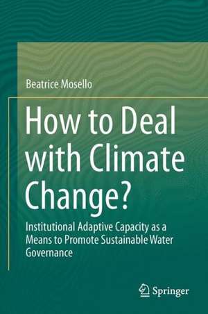 How to Deal with Climate Change?: Institutional Adaptive Capacity as a Means to Promote Sustainable Water Governance de Beatrice Mosello