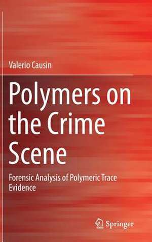 Polymers on the Crime Scene: Forensic Analysis of Polymeric Trace Evidence de Valerio Causin