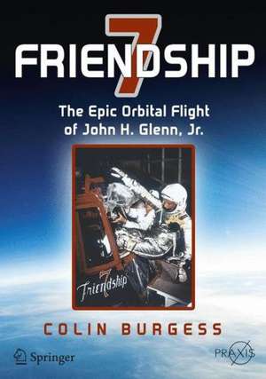 Friendship 7: The Epic Orbital Flight of John H. Glenn, Jr. de Colin Burgess