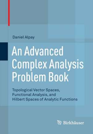 An Advanced Complex Analysis Problem Book: Topological Vector Spaces, Functional Analysis, and Hilbert Spaces of Analytic Functions de Daniel Alpay