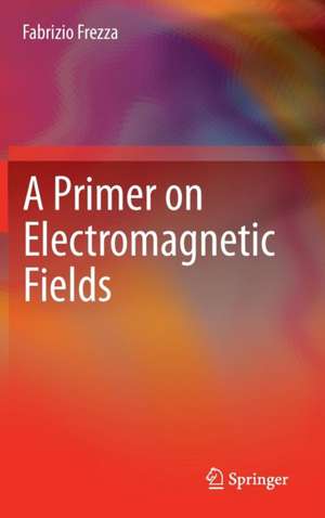 A Primer on Electromagnetic Fields de Fabrizio Frezza