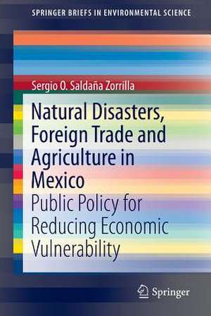 Natural Disasters, Foreign Trade and Agriculture in Mexico: Public Policy for Reducing Economic Vulnerability de Sergio O. Saldaña Zorrilla, PhD