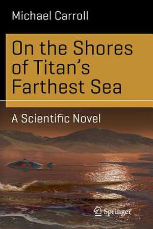 On the Shores of Titan's Farthest Sea: A Scientific Novel de Michael Carroll