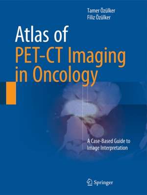 Atlas of PET-CT Imaging in Oncology: A Case-Based Guide to Image Interpretation de Tamer Özülker