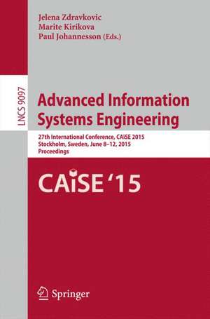 Advanced Information Systems Engineering: 27th International Conference, CAiSE 2015, Stockholm, Sweden, June 8-12, 2015, Proceedings de Jelena Zdravkovic