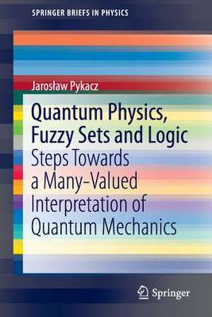 Quantum Physics, Fuzzy Sets and Logic: Steps Towards a Many-Valued Interpretation of Quantum Mechanics de Jarosław Pykacz