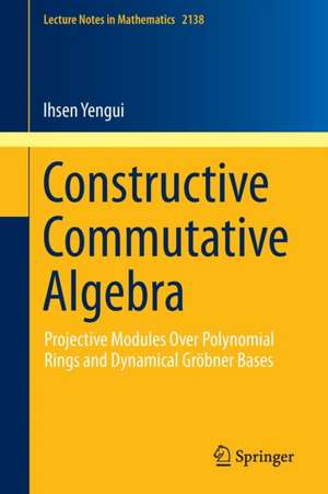 Constructive Commutative Algebra: Projective Modules Over Polynomial Rings and Dynamical Gröbner Bases de Ihsen Yengui