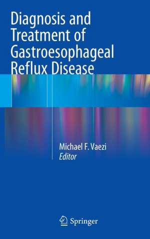 Diagnosis and Treatment of Gastroesophageal Reflux Disease de Michael F. Vaezi