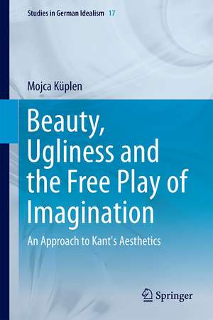 Beauty, Ugliness and the Free Play of Imagination: An Approach to Kant's Aesthetics de Mojca Küplen