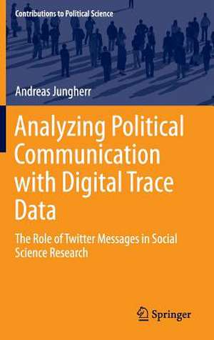 Analyzing Political Communication with Digital Trace Data: The Role of Twitter Messages in Social Science Research de Andreas Jungherr