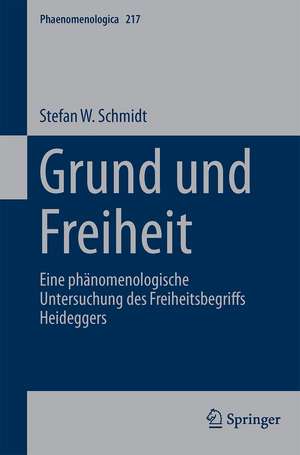 Grund und Freiheit: Eine phänomenologische Untersuchung des Freiheitsbegriffs Heideggers de Stefan W. Schmidt