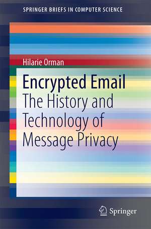 Encrypted Email: The History and Technology of Message Privacy de Hilarie Orman