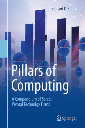 Pillars of Computing: A Compendium of Select, Pivotal Technology Firms de Gerard O'Regan