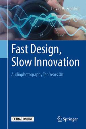 Fast Design, Slow Innovation: Audiophotography Ten Years On de David M. Frohlich