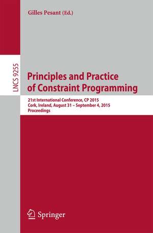 Principles and Practice of Constraint Programming: 21st International Conference, CP 2015, Cork, Ireland, August 31 -- September 4, 2015, Proceedings de Gilles Pesant