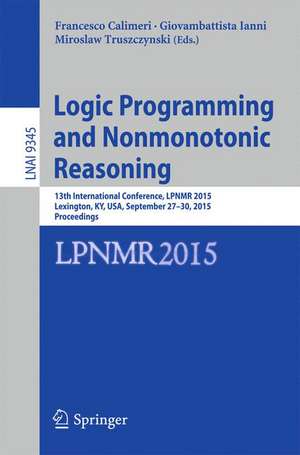 Logic Programming and Nonmonotonic Reasoning: 13th International Conference, LPNMR 2015, Lexington, KY, USA, September 27-30, 2015. Proceedings de Francesco Calimeri