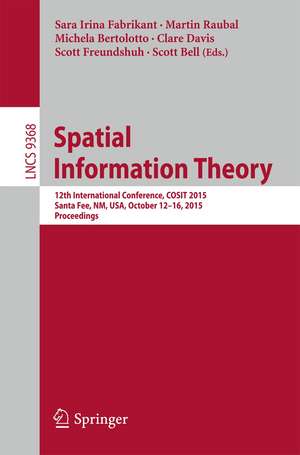 Spatial Information Theory: 12th International Conference, COSIT 2015, Santa Fe, NM, USA, October 12-16, 2015, Proceedings de Sara Irina Fabrikant