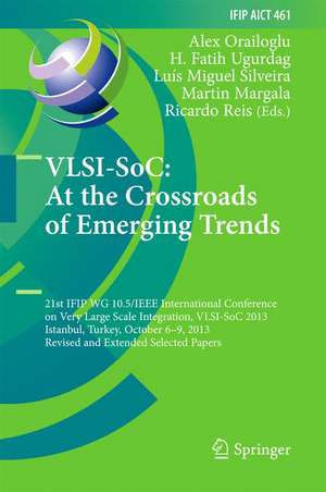 VLSI-SoC: At the Crossroads of Emerging Trends: 21st IFIP WG 10.5/IEEE International Conference on Very Large Scale Integration, VLSI-SoC 2013, Istanbul, Turkey, October 6-9, 2013, Revised Selected Papers de Alex Orailoglu