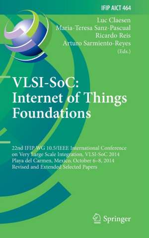 VLSI-SoC: Internet of Things Foundations: 22nd IFIP WG 10.5/IEEE International Conference on Very Large Scale Integration, VLSI-SoC 2014, Playa del Carmen, Mexico, October 6-8, 2014, Revised Selected Papers de Luc Claesen