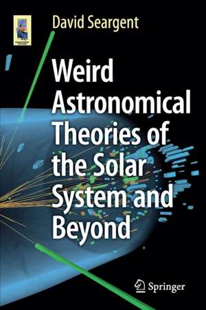 Weird Astronomical Theories of the Solar System and Beyond de David Seargent