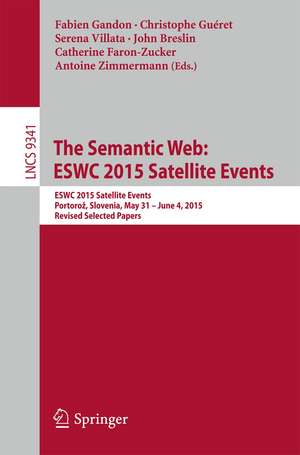 The Semantic Web: ESWC 2015 Satellite Events: ESWC 2015 Satellite Events, Portorož, Slovenia, May 31 – June 4, 2015, Revised Selected Papers de Fabien Gandon