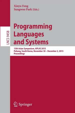 Programming Languages and Systems: 13th Asian Symposium, APLAS 2015, Pohang, South Korea, November 30 - December 2, 2015, Proceedings de Xinyu Feng