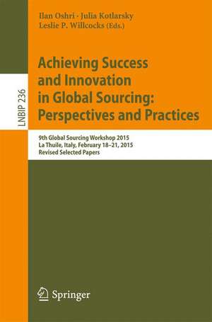 Achieving Success and Innovation in Global Sourcing: Perspectives and Practices: 9th Global Sourcing Workshop 2015, La Thuile, Italy, February 18-21, 2015, Revised Selected Papers de Ilan Oshri