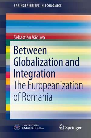 Between Globalization and Integration: The Europeanization of Romania de Sebastian Vaduva