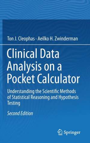 Clinical Data Analysis on a Pocket Calculator: Understanding the Scientific Methods of Statistical Reasoning and Hypothesis Testing de Ton J. Cleophas