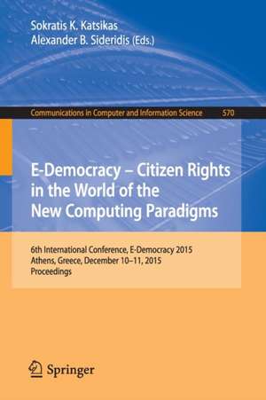 E-Democracy: Citizen Rights in the World of the New Computing Paradigms: 6th International Conference, E-Democracy 2015, Athens, Greece, December 10-11, 2015, Proceedings de Sokratis K. Katsikas