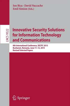 Innovative Security Solutions for Information Technology and Communications: 8th International Conference, SECITC 2015, Bucharest, Romania, June 11-12, 2015. Revised Selected Papers de Ion Bica