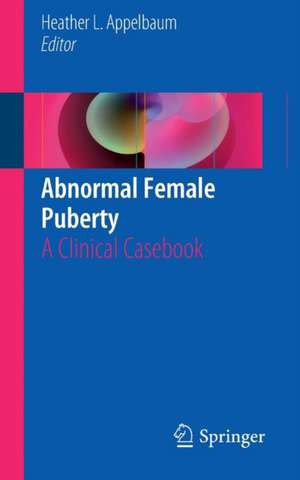 Abnormal Female Puberty: A Clinical Casebook de Heather L. Appelbaum