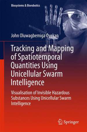 Tracking and Mapping of Spatiotemporal Quantities Using Unicellular Swarm Intelligence: Visualisation of Invisible Hazardous Substances Using Unicellular Swarm Intelligence de John Oyekan