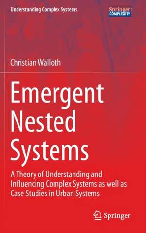 Emergent Nested Systems: A Theory of Understanding and Influencing Complex Systems as well as Case Studies in Urban Systems de Christian Walloth