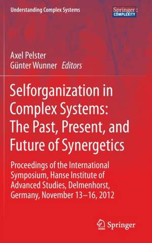 Selforganization in Complex Systems: The Past, Present, and Future of Synergetics: Proceedings of the International Symposium, Hanse Institute of Advanced Studies, Delmenhorst, Germany, November 13-16, 2012 de Günter Wunner