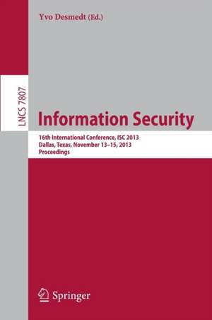 Information Security: 16th International Conference, ISC 2013, Dallas, Texas, November 13-15, 2013, Proceedings de Yvo Desmedt