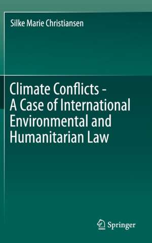 Climate Conflicts - A Case of International Environmental and Humanitarian Law de Silke Marie Christiansen