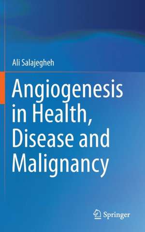 Angiogenesis in Health, Disease and Malignancy de Ali Salajegheh