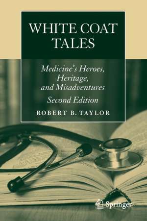 White Coat Tales: Medicine's Heroes, Heritage, and Misadventures de Robert B. Taylor